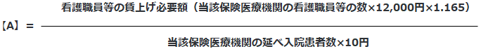 A=看護職員等の賃上げ必要額(当該保険医療機関の看護職員等の数×12,000円×1.165)÷(当該保険医療機関の延べ入院患者数×10円)